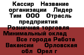 Кассир › Название организации ­ Лидер Тим, ООО › Отрасль предприятия ­ Розничная торговля › Минимальный оклад ­ 13 000 - Все города Работа » Вакансии   . Орловская обл.,Орел г.